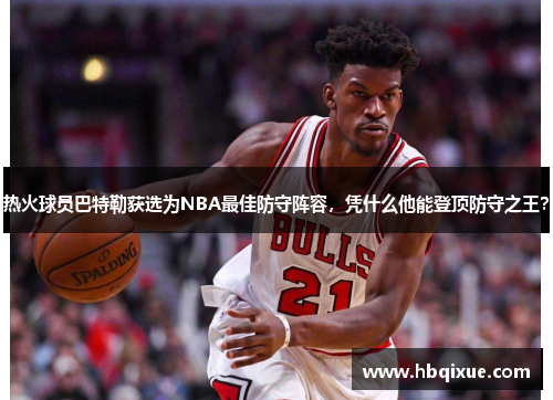 热火球员巴特勒获选为NBA最佳防守阵容，凭什么他能登顶防守之王？