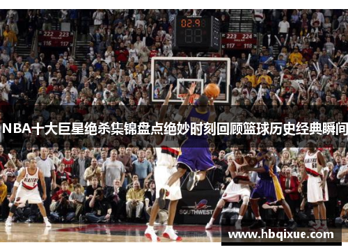 NBA十大巨星绝杀集锦盘点绝妙时刻回顾篮球历史经典瞬间